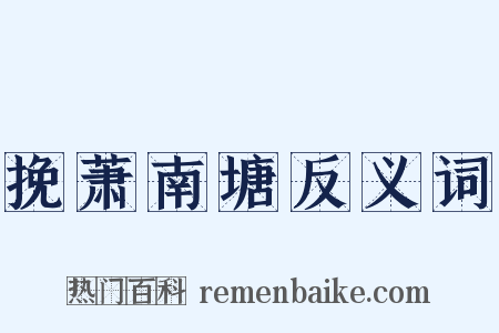 挽萧南塘反义词是什么意思的图片